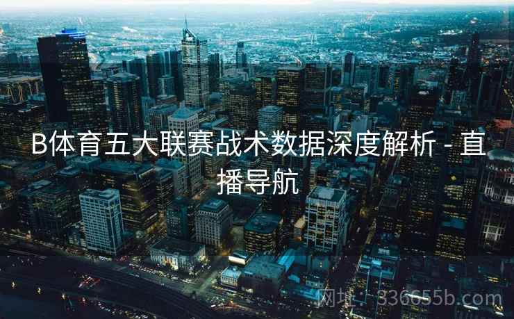 B体育五大联赛战术数据深度解析 - 直播导航