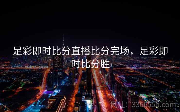 足彩即时比分直播比分完场，足彩即时比分胜