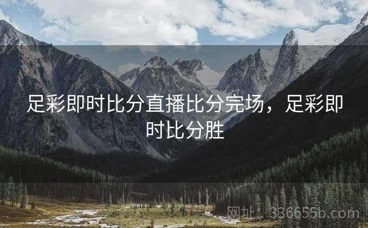 足彩即时比分直播比分完场，足彩即时比分胜