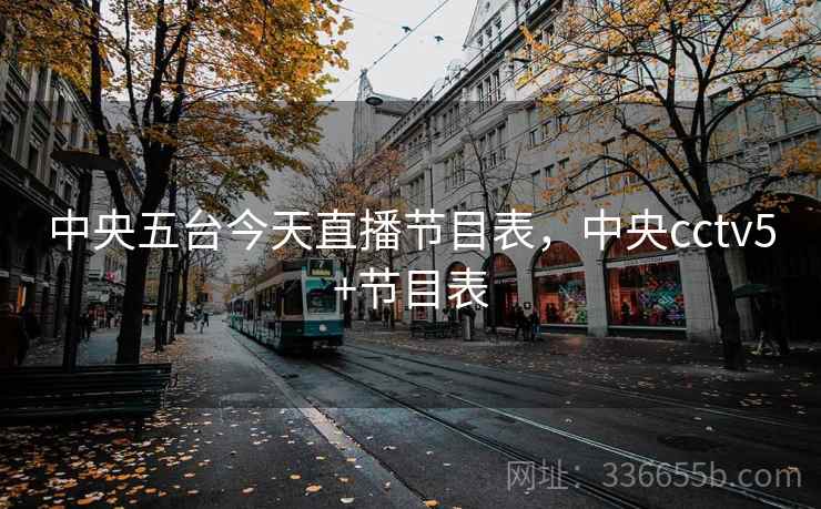 中央五台今天直播节目表，中央cctv5+节目表