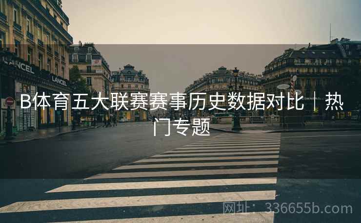 B体育五大联赛赛事历史数据对比｜热门专题