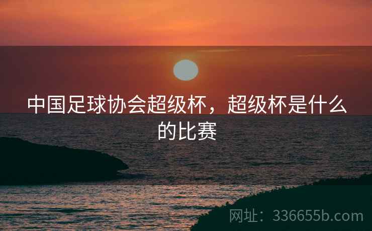 中国足球协会超级杯，超级杯是什么的比赛