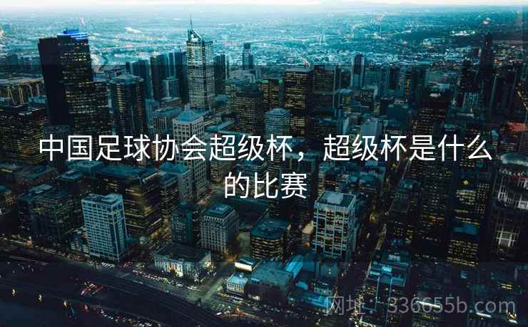 中国足球协会超级杯，超级杯是什么的比赛
