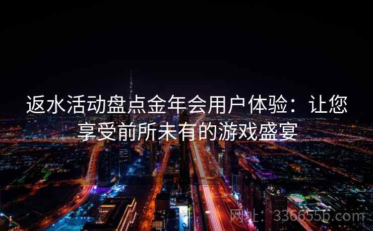 返水活动盘点金年会用户体验：让您享受前所未有的游戏盛宴