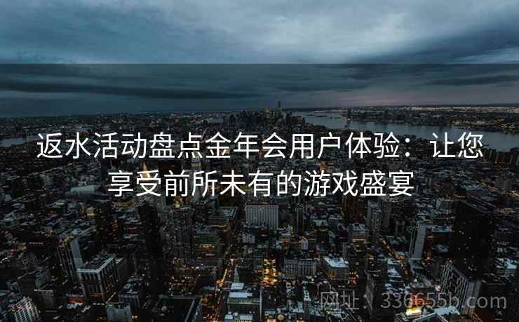 返水活动盘点金年会用户体验：让您享受前所未有的游戏盛宴