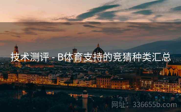 技术测评 - B体育支持的竞猜种类汇总