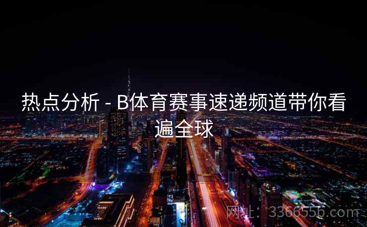 热点分析 - B体育赛事速递频道带你看遍全球