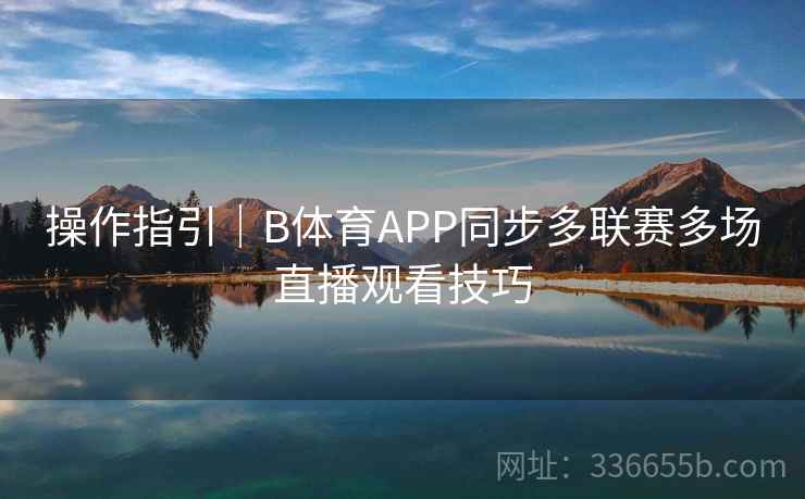 操作指引｜B体育APP同步多联赛多场直播观看技巧