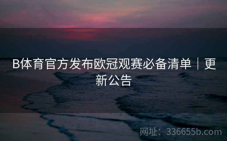 B体育官方发布欧冠观赛必备清单｜更新公告