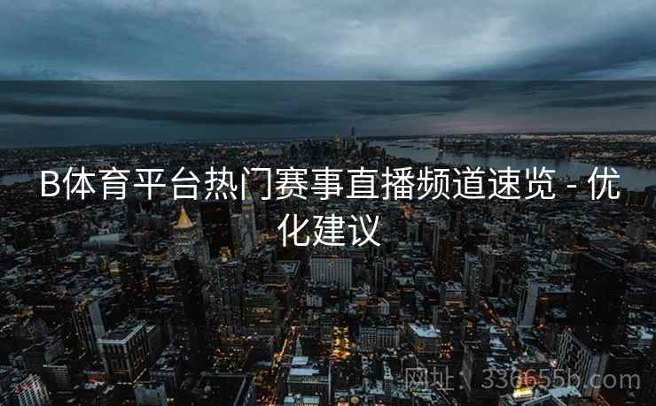 B体育平台热门赛事直播频道速览 - 优化建议