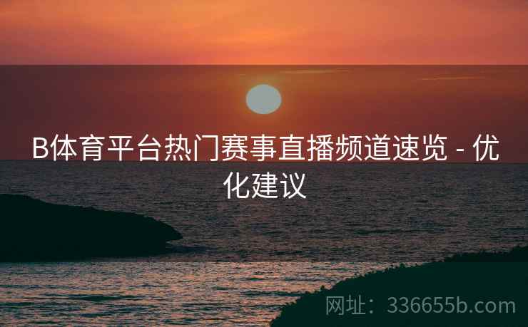 B体育平台热门赛事直播频道速览 - 优化建议