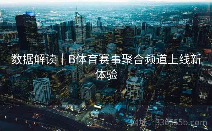 数据解读｜B体育赛事聚合频道上线新体验