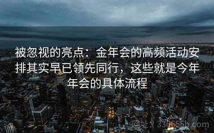 被忽视的亮点：金年会的高频活动安排其实早已领先同行，这些就是今年年会的具体流程