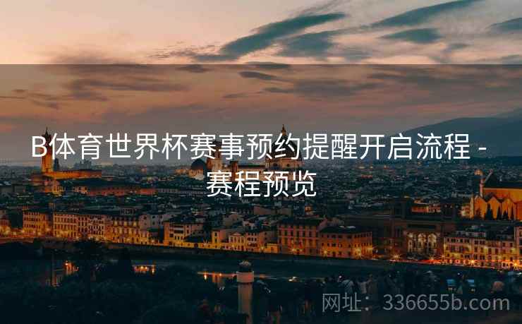 B体育世界杯赛事预约提醒开启流程 - 赛程预览