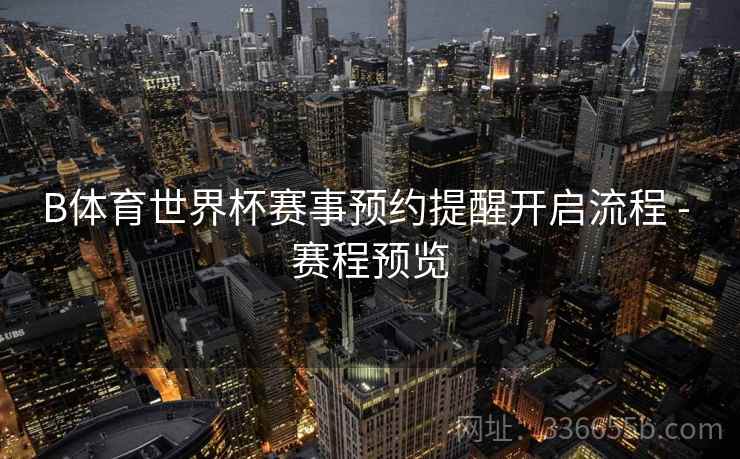 B体育世界杯赛事预约提醒开启流程 - 赛程预览