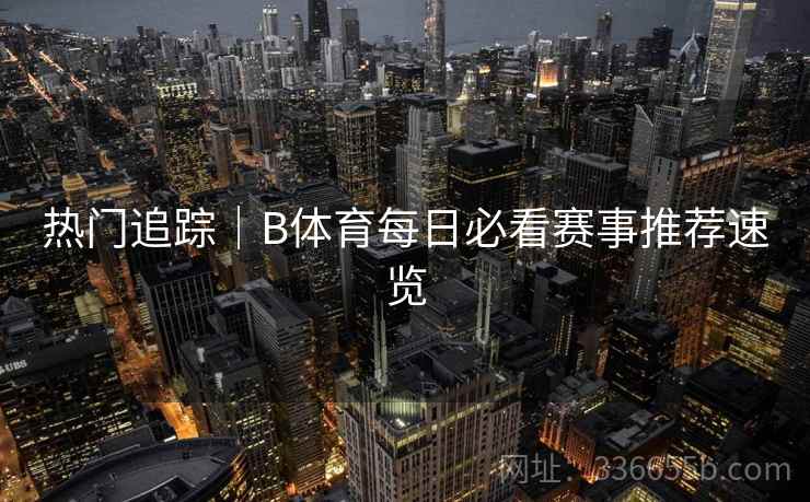 热门追踪｜B体育每日必看赛事推荐速览