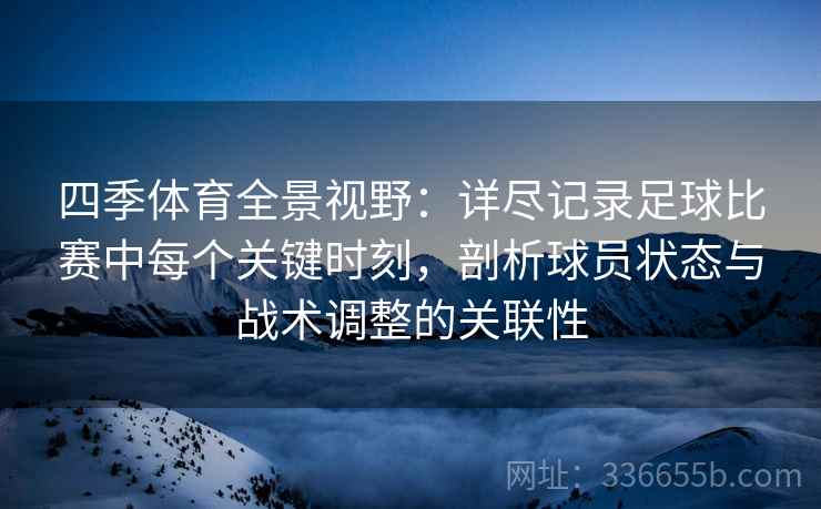 四季体育全景视野：详尽记录足球比赛中每个关键时刻，剖析球员状态与战术调整的关联性