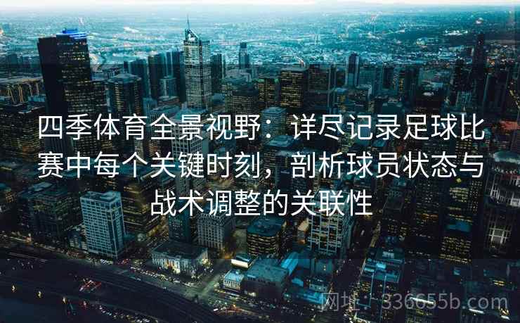 四季体育全景视野：详尽记录足球比赛中每个关键时刻，剖析球员状态与战术调整的关联性