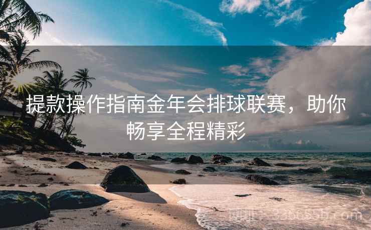 提款操作指南金年会排球联赛，助你畅享全程精彩