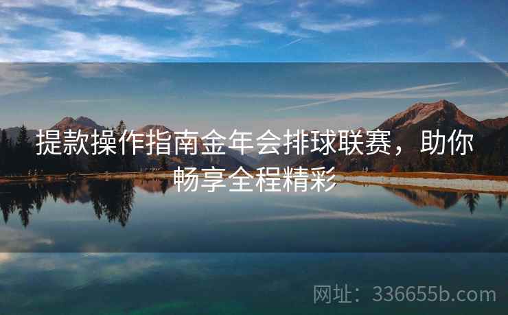 提款操作指南金年会排球联赛，助你畅享全程精彩