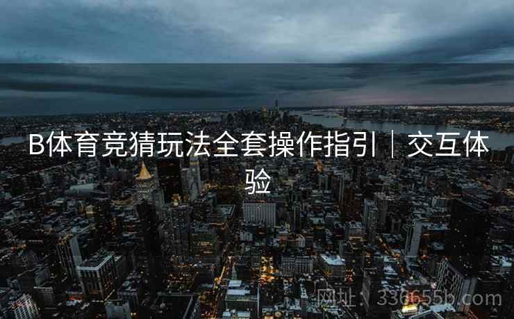 B体育竞猜玩法全套操作指引｜交互体验