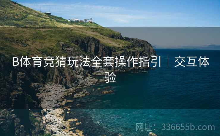 B体育竞猜玩法全套操作指引｜交互体验