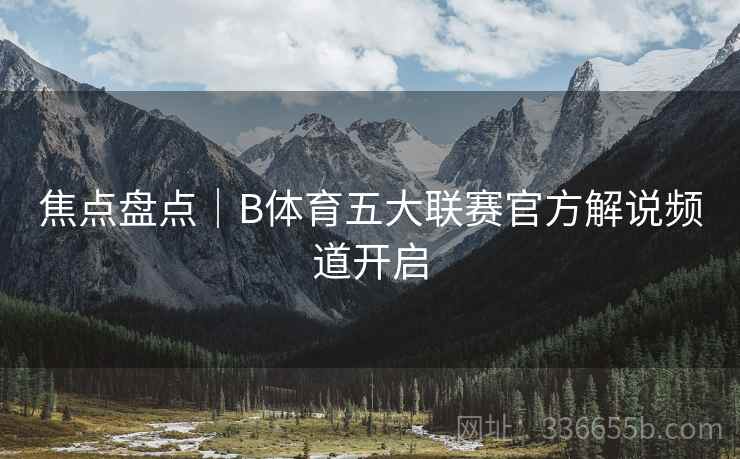 焦点盘点｜B体育五大联赛官方解说频道开启