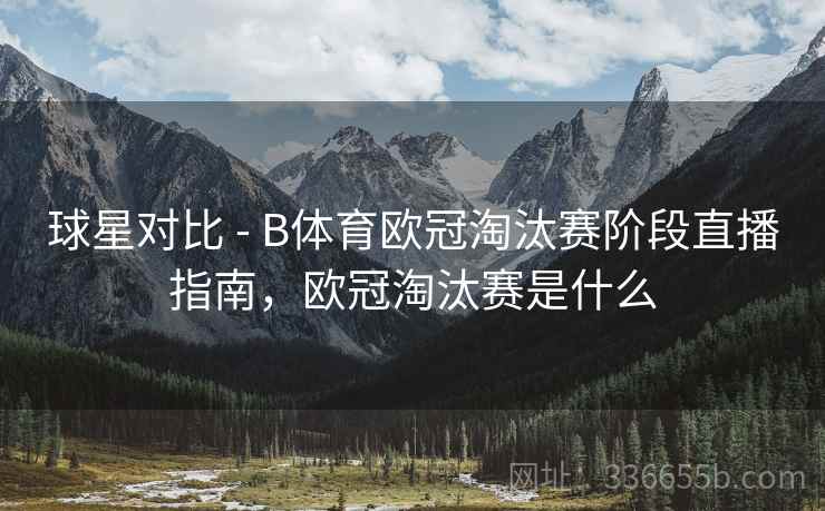 球星对比 - B体育欧冠淘汰赛阶段直播指南，欧冠淘汰赛是什么