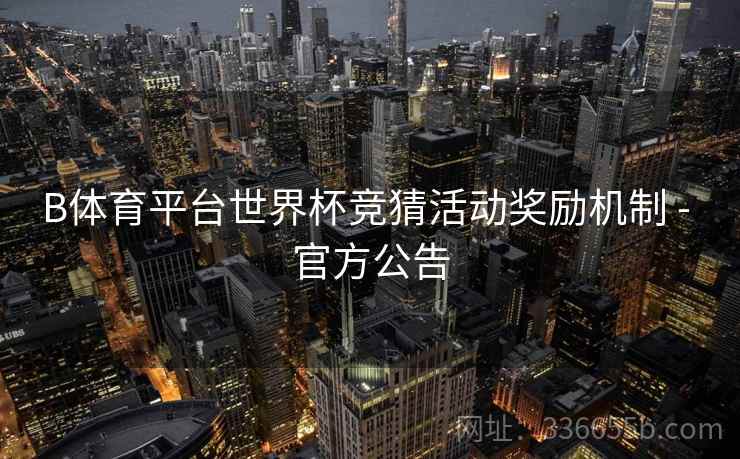 B体育平台世界杯竞猜活动奖励机制 - 官方公告