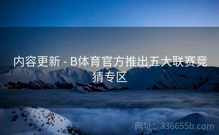 内容更新 - B体育官方推出五大联赛竞猜专区