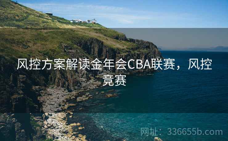 风控方案解读金年会CBA联赛，风控竞赛