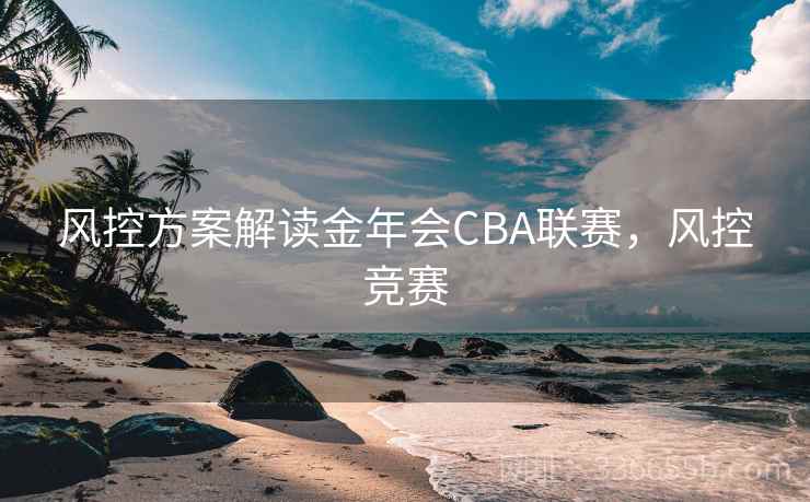风控方案解读金年会CBA联赛，风控竞赛