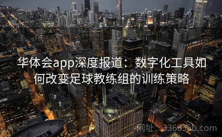 华体会app深度报道：数字化工具如何改变足球教练组的训练策略