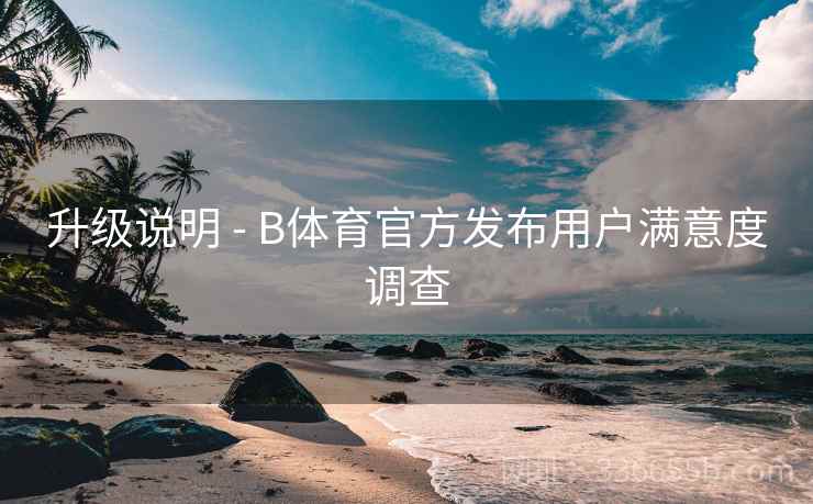 升级说明 - B体育官方发布用户满意度调查