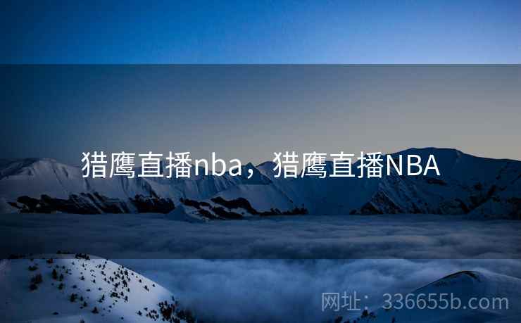 猎鹰直播nba，猎鹰直播NBA