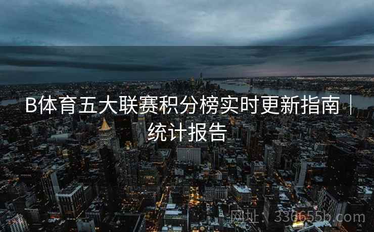 B体育五大联赛积分榜实时更新指南｜统计报告