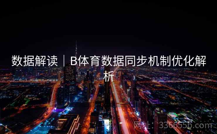 数据解读｜B体育数据同步机制优化解析