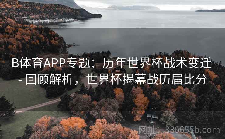 B体育APP专题：历年世界杯战术变迁 - 回顾解析，世界杯揭幕战历届比分