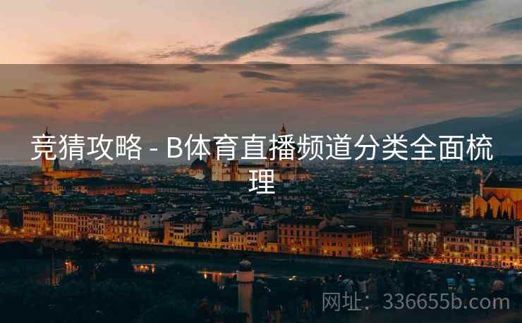 竞猜攻略 - B体育直播频道分类全面梳理  第2张