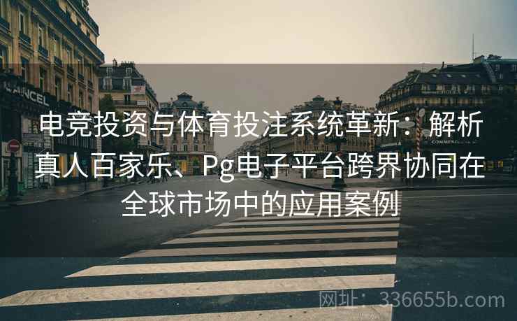 电竞投资与体育投注系统革新：解析真人百家乐、Pg电子平台跨界协同在全球市场中的应用案例  第2张