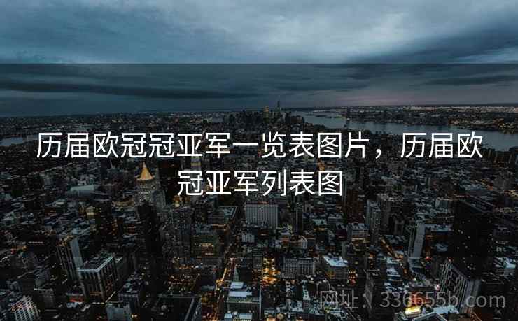 历届欧冠冠亚军一览表图片，历届欧冠亚军列表图