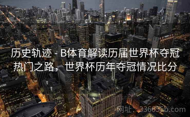 历史轨迹 - B体育解读历届世界杯夺冠热门之路，世界杯历年夺冠情况比分  第2张