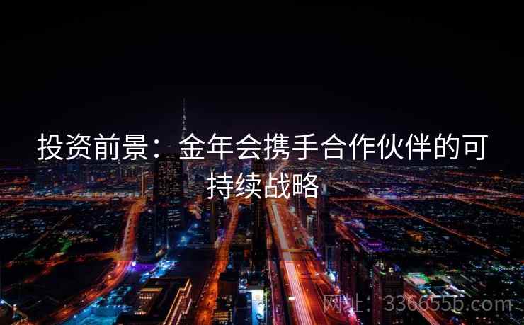 投资前景：金年会携手合作伙伴的可持续战略  第2张