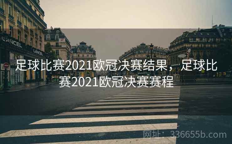 足球比赛2021欧冠决赛结果，足球比赛2021欧冠决赛赛程
