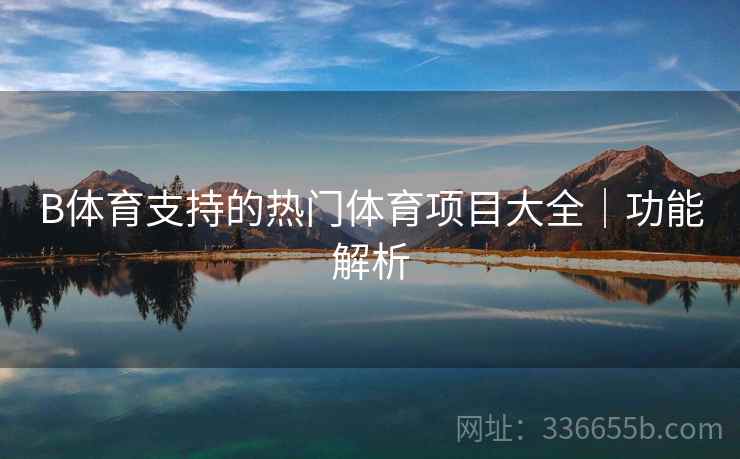 B体育支持的热门体育项目大全｜功能解析