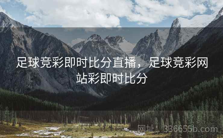 足球竞彩即时比分直播，足球竞彩网站彩即时比分
