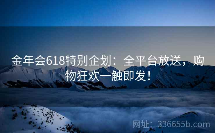 金年会618特别企划：全平台放送，购物狂欢一触即发！  第2张