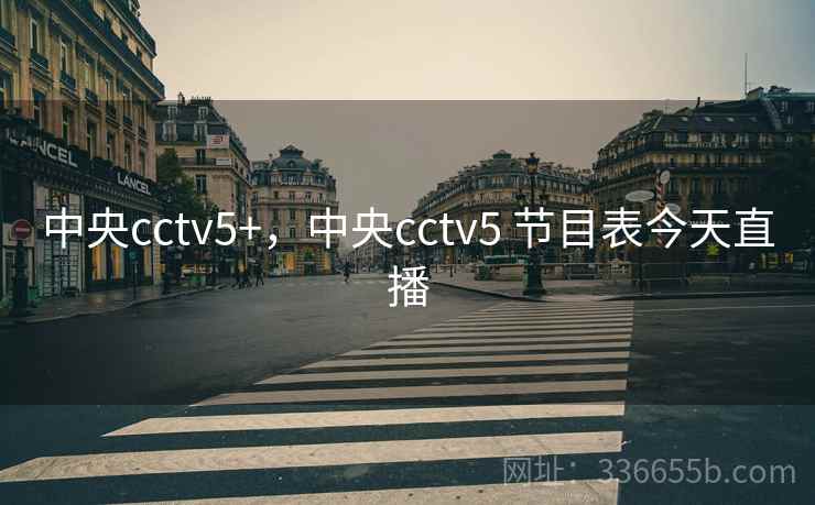 中央cctv5+，中央cctv5 节目表今天直播